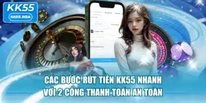 Các Bước Rút Tiền KK55 Nhanh Với 2 Cổng Thanh Toán An Toàn
