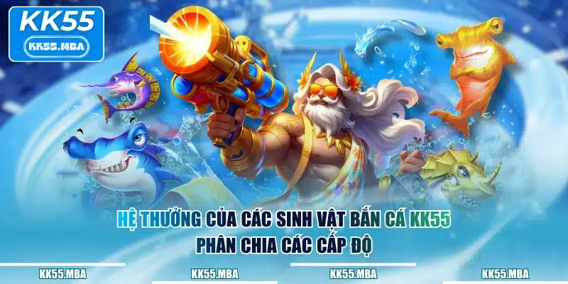 Hệ thưởng của các sinh vật Bắn Cá KK55 phân chia các cấp độ