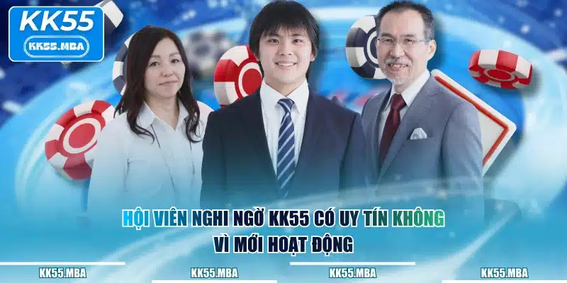 Hội viên nghi ngờ KK55 có uy tín không vì mới hoạt động