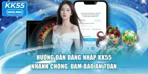 Hướng Dẫn Đăng Nhập KK55 Nhanh Chóng, Đảm Bảo An Toàn