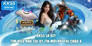 KK55 Là Gì? Tìm Hiểu Nhà Cái Uy Tín Mới Nổi Tại Châu Á