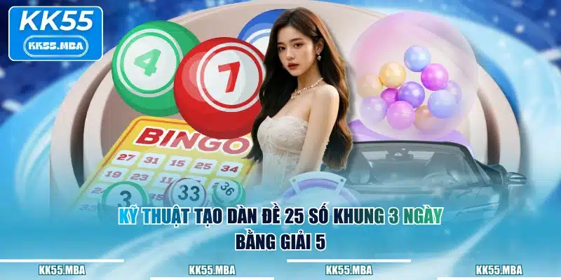 Kỹ thuật tạo dàn đề 25 số khung 3 ngày bằng giải 5