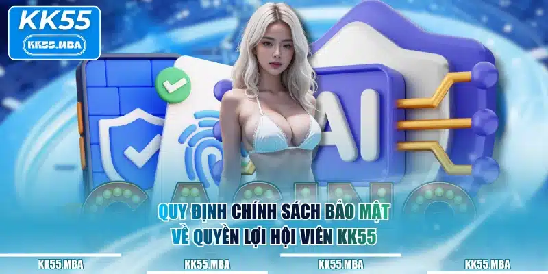 Quy định chính sách bảo mật về quyền lợi hội viên KK55
