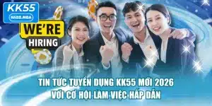 Tin Tức Tuyển Dụng KK55 Mới 2026 Với Cơ Hội Làm Việc Hấp Dẫn