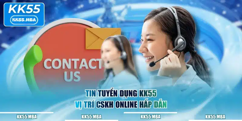 Tin tuyển dụng KK55 vị trí CSKH online hấp dẫn